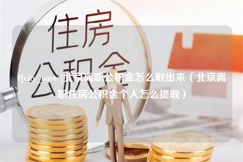 保山北京离职公积金怎么取出来（北京离职住房公积金个人怎么提取）