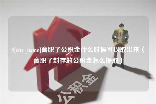 保山离职了公积金什么时候可以取出来（离职了封存的公积金怎么提取）